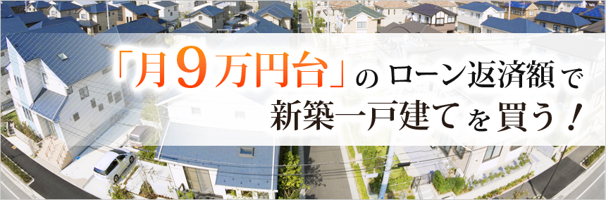 「月9万円台」のローン返済額で新築一戸建てを買う！